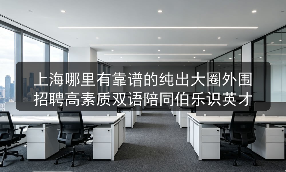 上海哪里有靠谱的纯出大圈外围招聘高素质双语陪同伯乐
