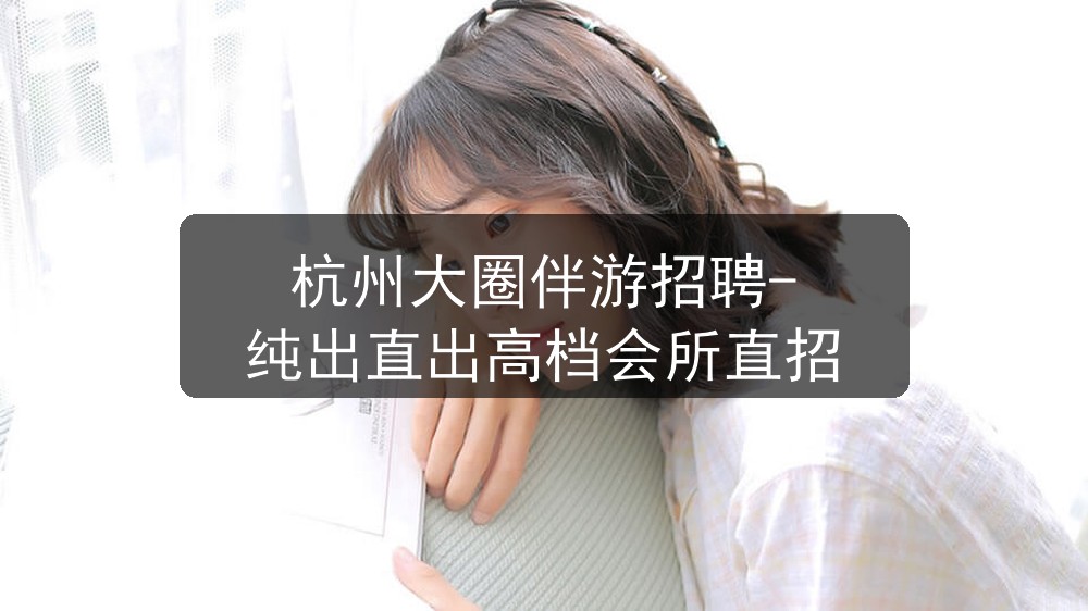 杭州大圈伴游招聘-纯出直出高档会所直招