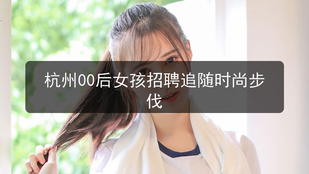 杭州00后女孩招聘追随时尚步伐(图1) 杭州00后女孩招聘追随时尚步伐(图1)