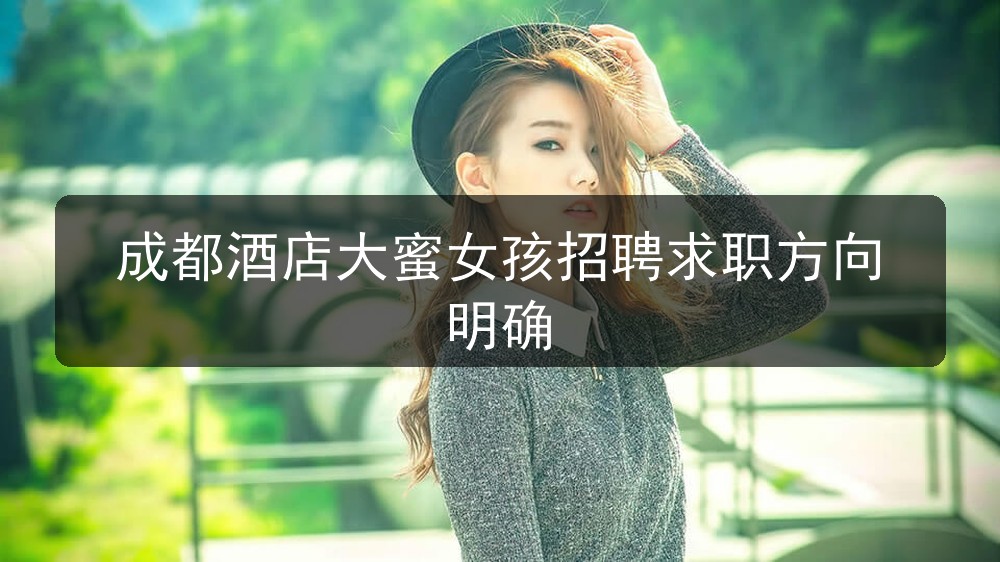成都酒店大蜜女孩招聘求职方向明确(图1) 成都酒店大蜜女孩招聘求职方向明确(图1)